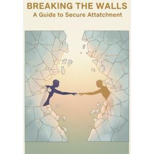 Morales, Yakub Breaking The Walls: A Guide To Secure Attachment Morales, Yakub Breaking The Walls: A Guide To Secure Attachment