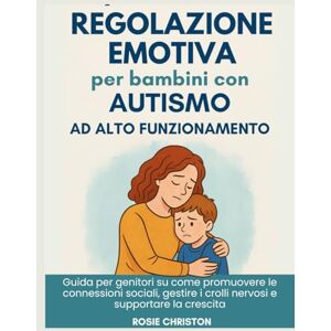 Christon, Rosie Regolazione emotiva per bambini con autismo ad alto funzionamento: Guida per genitori su come promuovere le connessioni sociali, gestire i crolli nervosi e supportare la crescita Christon, Rosie Regolazione emotiva per bambini con autismo ad alto funzionamento: Guida per genitori su come promuovere le connessioni sociali, gestire i crolli nervosi e supportare la crescita