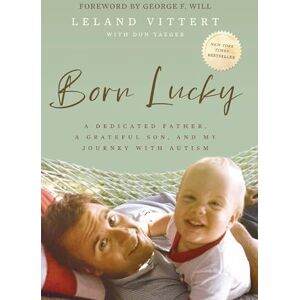 Vittert, Leland Born Lucky: A Dedicated Father, A Grateful Son, and My Journey with Autism Vittert, Leland Born Lucky: A Dedicated Father, A Grateful Son, and My Journey with Autism