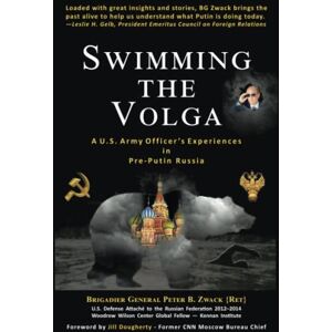 Zwack {Ret.}, Brigadier General Peter B. Swimming the Volga: A U.S. Army Officer's Experiences in Pre-Putin Russia Zwack {Ret.}, Brigadier General Peter B. Swimming the Volga: A U.S. Army Officer's Experiences in Pre-Putin Russia