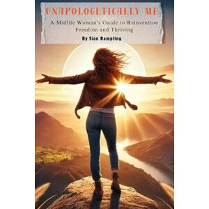 Rampling, Sian Unapologetically Me: Ditch the Rules, Embrace the Adventure: A Midlife Woman’s Guide to Reinvention, Freedom & Thriving Rampling, Sian Unapologetically Me: Ditch the Rules, Embrace the Adventure: A Midlife Woman’s Guide to Reinvention, Freedom & Thriving