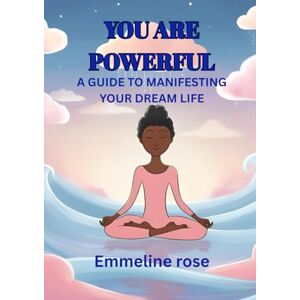 Rose, Emmeline You Are Powerful: A Guide to Manifesting The Life of Your Dreams Rose, Emmeline You Are Powerful: A Guide to Manifesting The Life of Your Dreams