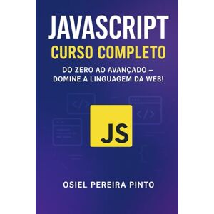PINTO, OSIEL JavaScript: Curso Completo: Do Zero ao Avançado – Domine a linguagem da Web! PINTO, OSIEL JavaScript: Curso Completo: Do Zero ao Avançado – Domine a linguagem da Web!