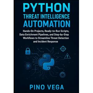 Vega+ Python Threat Intelligence Automation: Hands-On Projects, Ready-to-Run Scripts, Data Enrichment Pipelines, and Step-by-Step Workflows to Streamline Threat Detection and Incident Response Vega+ Python Threat Intelligence Automation: Hands-On Projects, Ready-to-Run Scripts, Data Enrichment Pipelines, and Step-by-Step Workflows to Streamline Threat Detection and Incident Response