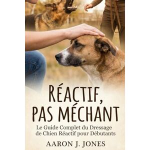 Jones, Aaron J. Réactif, pas Méchant: Le Guide Complet d'Éducation Canine Positive pour Gérer la Réactivité en Laisse, Calmer les Aboiements et Retrouver des Balades Sereines avec Votre Chien Jones, Aaron J. Réactif, pas Méchant: Le Guide Complet d'Éducation Canine Positive pour Gérer la Réactivité en Laisse, Calmer les Aboiements et Retrouver des Balades Sereines avec Votre Chien