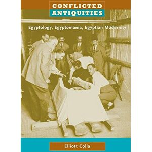Elliott Colla Conflicted Antiquities: Egyptology, Egyptomania, Egyptian Modernity Elliott Colla Conflicted Antiquities: Egyptology, Egyptomania, Egyptian Modernity