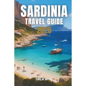 Wyn, Orla SARDINIA TRAVEL GUIDE 2025: Experience History, Heritage and Coastal Beauty Wyn, Orla SARDINIA TRAVEL GUIDE 2025: Experience History, Heritage and Coastal Beauty