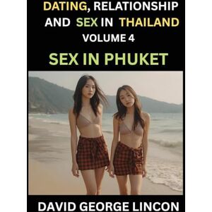 Lincon, David George Dating, Relationship and Sex in Thailand (Part 4)- Sex in Phuket, Embracing Love, Lust, Sexuality and Intimacy in the Beach Paradise's Vibrant Landscape Lincon, David George Dating, Relationship and Sex in Thailand (Part 4)- Sex in Phuket, Embracing Love, Lust, Sexuality and Intimacy in the Beach Paradise's Vibrant Landscape