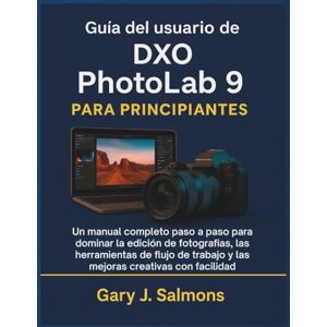 J. Salmons, Gary Guía del usuario de DXO Photolab 9 para principiantes: Un manual completo paso a paso para dominar la edición de fotografías, las herramientas de flujo de trabajo y las mejoras creativas con facilidad J. Salmons, Gary Guía del usuario de DXO Photolab 9 para principiantes: Un manual completo paso a paso para dominar la edición de fotografías, las herramientas de flujo de trabajo y las mejoras creativas con facilidad