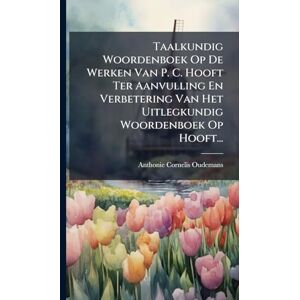 Oudemans, Anthonie Cornelis Taalkundig Woordenboek Op De Werken Van P. C. Hooft Ter Aanvulling En Verbetering Van Het Uitlegkundig Woordenboek Op Hooft... Oudemans, Anthonie Cornelis Taalkundig Woordenboek Op De Werken Van P. C. Hooft Ter Aanvulling En Verbetering Van Het Uitlegkundig Woordenboek Op Hooft...