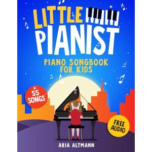 Altmann, Aria Little Pianist. Piano Songbook for Kids: Beginner Piano Sheet Music for Children with 55 Songs (+ Free Audio) (#1 in Series) Altmann, Aria Little Pianist. Piano Songbook for Kids: Beginner Piano Sheet Music for Children with 55 Songs (+ Free Audio) (#1 in Series)