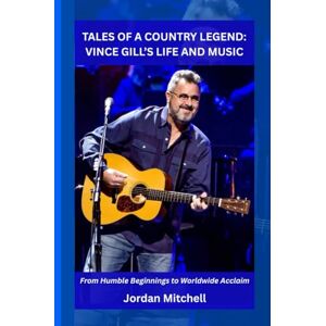 Mitchell, Jordan TALES OF A COUNTRY LEGEND: VINCE GILL’S LIFE AND MUSIC Mitchell, Jordan TALES OF A COUNTRY LEGEND: VINCE GILL’S LIFE AND MUSIC