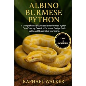 WALKER, RAPHAEL ALBINO BURMESE PYTHON: A Comprehensive Guide to Albino Burmese Python Care Covering Genetics, Enclosure Design, Feeding, Health, and Responsible Ownership WALKER, RAPHAEL ALBINO BURMESE PYTHON: A Comprehensive Guide to Albino Burmese Python Care Covering Genetics, Enclosure Design, Feeding, Health, and Responsible Ownership