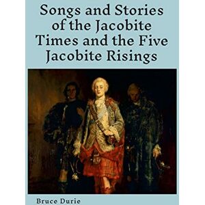 Durie, Bruce Songs and Stories of the Jacobite times and the five Jacobite Risings: Words, music and history Durie, Bruce Songs and Stories of the Jacobite times and the five Jacobite Risings: Words, music and history