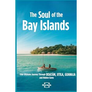 Amelia, Olivia The Soul of the Bay Islands: Your Ultimate Journey through Roatán, Utila, Guanaja and Hidden Gems Amelia, Olivia The Soul of the Bay Islands: Your Ultimate Journey through Roatán, Utila, Guanaja and Hidden Gems
