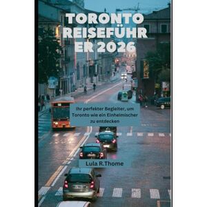 Thome, Lula R. TORONTO REISEFÜHRER 2026: Ihr perfekter Begleiter, um Toronto wie ein Einheimischer zu entdecken Thome, Lula R. TORONTO REISEFÜHRER 2026: Ihr perfekter Begleiter, um Toronto wie ein Einheimischer zu entdecken