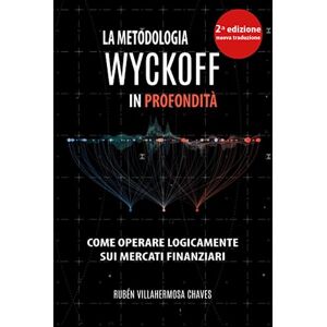 Villahermosa, Rubén La Metodologia Wyckoff in Profondità (Corso di trading e investimenti: Analisi tecnica avanzata) Villahermosa, Rubén La Metodologia Wyckoff in Profondità (Corso di trading e investimenti: Analisi tecnica avanzata)