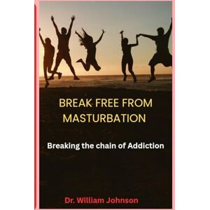JOHNSON, DR.WILLIAM BREAK FREE FROM MASTURBATION: Breaking the chain of Addiction JOHNSON, DR.WILLIAM BREAK FREE FROM MASTURBATION: Breaking the chain of Addiction