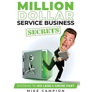 Campion, Mike Million Dollar Service Secrets: Systems to Do Less & Grow Fast Campion, Mike Million Dollar Service Secrets: Systems to Do Less & Grow Fast