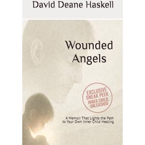 Haskell, David Deane Wounded Angels: A Memoir That Lights the Path to Your Own Inner Child Healing Haskell, David Deane Wounded Angels: A Memoir That Lights the Path to Your Own Inner Child Healing