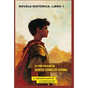 Ashrafyan, Dr. Konstantin La vida inusual de QUINTUS CORNELIUS SIZENNA: LIBRO I. DE ROMA A IBERIA Ashrafyan, Dr. Konstantin La vida inusual de QUINTUS CORNELIUS SIZENNA: LIBRO I. DE ROMA A IBERIA
