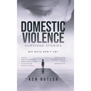 Butler, Ken Domestic Violence Survivor's Stories: Big Boys Don't Cry Butler, Ken Domestic Violence Survivor's Stories: Big Boys Don't Cry