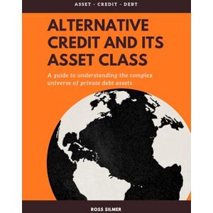 Silmer, Ross Alternative Credit And Its Asset Class: A Guide To Understanding The Complex Universe of Private Debt Assets (Finance) Silmer, Ross Alternative Credit And Its Asset Class: A Guide To Understanding The Complex Universe of Private Debt Assets (Finance)
