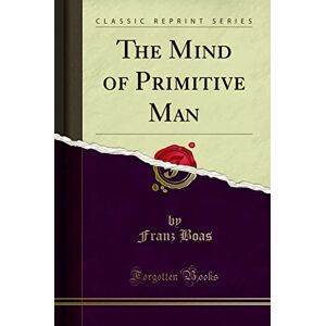 Franz Boas Mind of Primitive Man (Classic Reprint) Franz Boas Mind of Primitive Man (Classic Reprint)