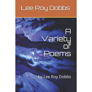 A Variety of Poems: by Lee Roy Dobbs A Variety of Poems: by Lee Roy Dobbs