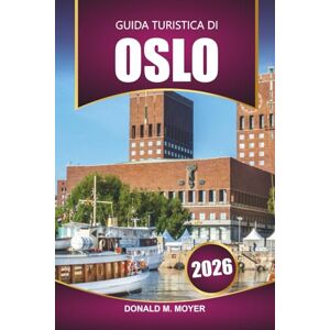 Moyer, Donald M. Guida turistica di Oslo 2026: Pianificatore di vacanze in Norvegia con itinerari, consigli locali, mappe, cibo e le migliori cose da fare Moyer, Donald M. Guida turistica di Oslo 2026: Pianificatore di vacanze in Norvegia con itinerari, consigli locali, mappe, cibo e le migliori cose da fare