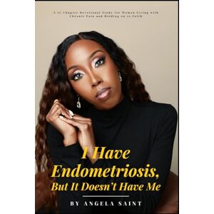Saint, Angela I Have Endometriosis, But It Doesn't Have Me: A 12-Chapter Devotional Study for Women Living with Chronic Pain and Holding on to Faith Saint, Angela I Have Endometriosis, But It Doesn't Have Me: A 12-Chapter Devotional Study for Women Living with Chronic Pain and Holding on to Faith