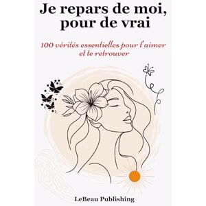 Publishing, LeBeau Je repars de moi, pour de vrai: 100 vérités essentielles pour t’aimer et te retrouver. Publishing, LeBeau Je repars de moi, pour de vrai: 100 vérités essentielles pour t’aimer et te retrouver.