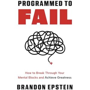 Epstein, Brandon Programmed to Fail: How to Break Through Your Mental Blocks and Achieve Greatness Epstein, Brandon Programmed to Fail: How to Break Through Your Mental Blocks and Achieve Greatness