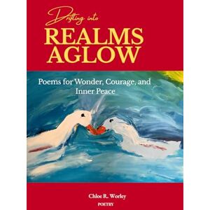 Worley, Chloe R. Drifting into Realms Aglow: Poems for Wonder, Courage, and Inner Peace Worley, Chloe R. Drifting into Realms Aglow: Poems for Wonder, Courage, and Inner Peace