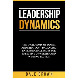 Brown, Dale Leadership Dynamics: The Dichotomy of Power and Strategy – Balancing Extreme Challenges for Effective Ownership and Winning Tactics (Pathways to ... Leadership, and Personal Well-being) Brown, Dale Leadership Dynamics: The Dichotomy of Power and Strategy – Balancing Extreme Challenges for Effective Ownership and Winning Tactics (Pathways to ... Leadership, and Personal Well-being)