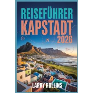 Rollins, Larry KAPSTADT REISEFÜHRER 2026: Ihr unverzichtbarer Reiseführer zur Erkundung der Mutterstadt Südafrikas Rollins, Larry KAPSTADT REISEFÜHRER 2026: Ihr unverzichtbarer Reiseführer zur Erkundung der Mutterstadt Südafrikas