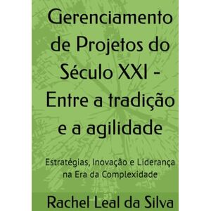 Silva Gerenciamento de Projetos do Século XXI Entre a tradição e a agilidade: Estratégias, Inovação e Liderança na Era da Complexidade Silva Gerenciamento de Projetos do Século XXI Entre a tradição e a agilidade: Estratégias, Inovação e Liderança na Era da Complexidade
