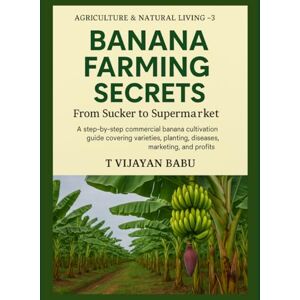 V I J A Y A N B A B U, T Banana Farming Secrets: From Sucker to Supermarket: 3 (AGRICULTURE & NATURAL LIVING) V I J A Y A N B A B U, T Banana Farming Secrets: From Sucker to Supermarket: 3 (AGRICULTURE & NATURAL LIVING)