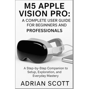 Scott M5 APPLE VISION PRO : A COMPLETE USER GUIDE FOR BEGINNERS AND PROFESSIONALS: A Step-by-Step Companion to Setup, Exploration, and Everyday Mastery ... ... Exploring AI, Robotics & Smart Innovations) Scott M5 APPLE VISION PRO : A COMPLETE USER GUIDE FOR BEGINNERS AND PROFESSIONALS: A Step-by-Step Companion to Setup, Exploration, and Everyday Mastery ... ... Exploring AI, Robotics & Smart Innovations)