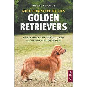 de Klerk, Joanna Guía completa de los Golden Retrievers: Cómo encontrar, criar, adiestrar y amar a su cachorro de Golden Retriever de Klerk, Joanna Guía completa de los Golden Retrievers: Cómo encontrar, criar, adiestrar y amar a su cachorro de Golden Retriever