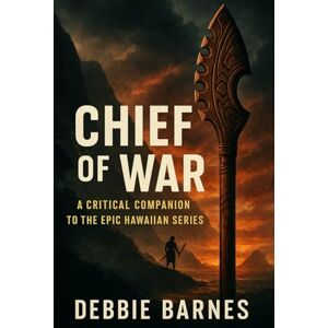 Barnes, Debbie CHIEF OF WAR: A Critical Companion to the Epic Hawaiian Series Barnes, Debbie CHIEF OF WAR: A Critical Companion to the Epic Hawaiian Series