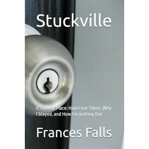 Falls, Frances D. Stuckville: It’s a Real Place: How I Got There, Why I Stayed, and How I’m Getting Out Falls, Frances D. Stuckville: It’s a Real Place: How I Got There, Why I Stayed, and How I’m Getting Out