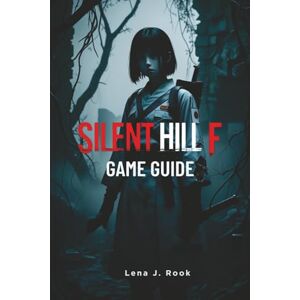 Rook, Lena J. Silent Hill f GAME GUIDE: Expert strategies, detailed mechanics, and powerful builds for casual players and hardcore survivors Rook, Lena J. Silent Hill f GAME GUIDE: Expert strategies, detailed mechanics, and powerful builds for casual players and hardcore survivors
