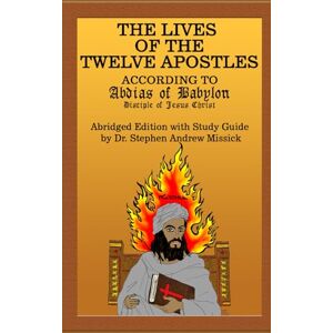 Missick, Dr Stephen Andrew The Lives of the Twelve Apostles according to Abdias of Babylon Disciple of Jesus Christ: ABRIDGED EDITION with STUDY GUIDE Missick, Dr Stephen Andrew The Lives of the Twelve Apostles according to Abdias of Babylon Disciple of Jesus Christ: ABRIDGED EDITION with STUDY GUIDE