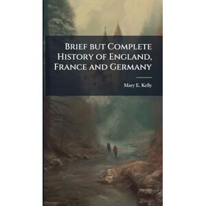 Kelly, Mary E Brief but Complete History of England, France and Germany Kelly, Mary E Brief but Complete History of England, France and Germany