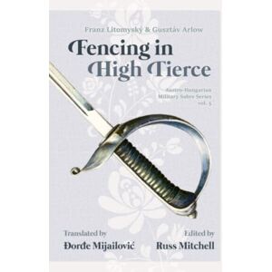 Mitchell, Russ Sabre Fencing in High Tierce: 5 (Austro-Hungarian Military Sabre Series) Mitchell, Russ Sabre Fencing in High Tierce: 5 (Austro-Hungarian Military Sabre Series)