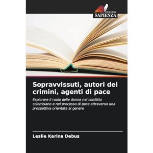 Debus, Leslie Karina Sopravvissuti, autori dei crimini, agenti di pace: Esplorare il ruolo delle donne nel conflitto colombiano e nel processo di pace attraverso una prospettiva orientata al genere Debus, Leslie Karina Sopravvissuti, autori dei crimini, agenti di pace: Esplorare il ruolo delle donne nel conflitto colombiano e nel processo di pace attraverso una prospettiva orientata al genere