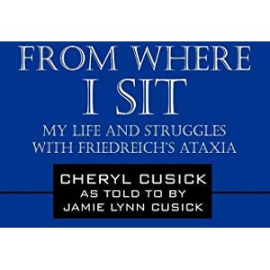 Cusick, Cheryl From Where I Sit: My Life and Struggles with Friedreich's Ataxia Cusick, Cheryl From Where I Sit: My Life and Struggles with Friedreich's Ataxia