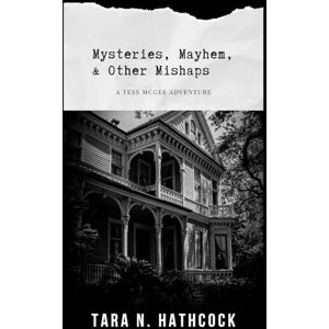 Hathcock, Tara N. Mysteries, Mayhem, and Other Mishaps: A Tess McGee Adventure Hathcock, Tara N. Mysteries, Mayhem, and Other Mishaps: A Tess McGee Adventure