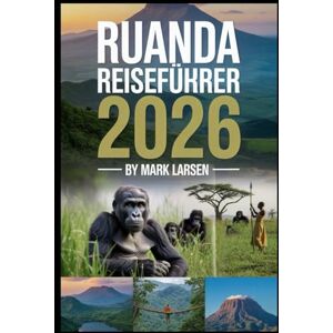LARSEN, MARK Ruanda Reiseführer: Entdecken Sie Ruandas natürliche Schönheit und sein reiches Erbe: von Kigali bis zu den Vulkanen LARSEN, MARK Ruanda Reiseführer: Entdecken Sie Ruandas natürliche Schönheit und sein reiches Erbe: von Kigali bis zu den Vulkanen